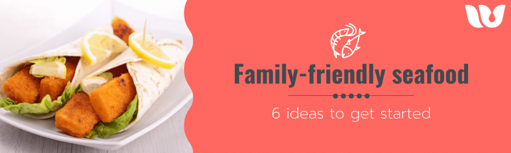  Family-friendly seafood; 6 ideas to get started