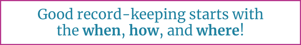 Good record-keeping starts with when, how, and where!