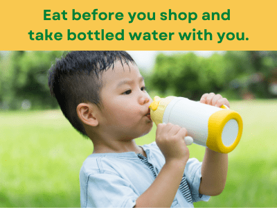 Eat before you shop and take a water bottle with you.