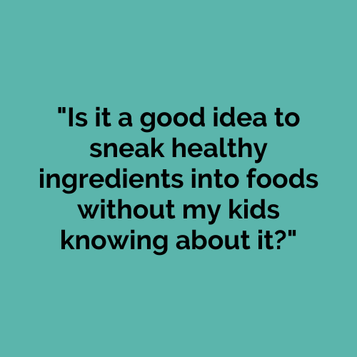 Is it a good idea to sneak healthy foods without my kids knowing about it?