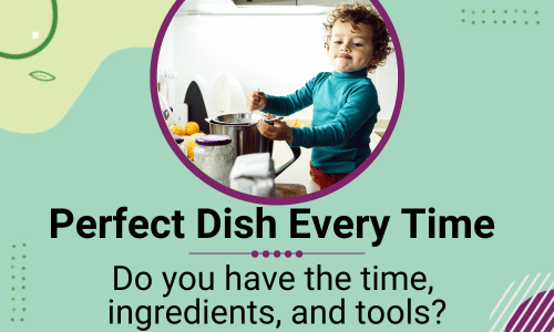 Perfect Dish Every Time: Do you have the time, ingredients, and tools?