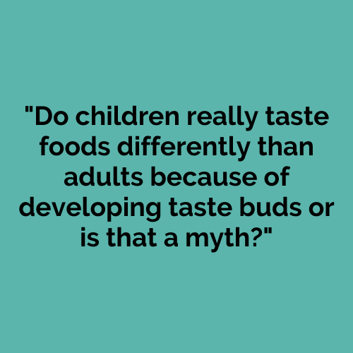 Do children really taste foods differently than adults because of developing taste buds or is that a myth?