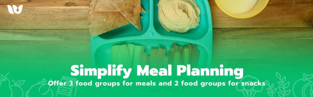 Simplify Meal Planning: Offer 3 food groups for meals and 2 food groups for snacks
