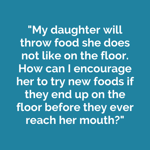 My daughter will throw food she does not like on the floor. How can I encourage her to try new foods if they end up on the floor before they ever reach her mouth?