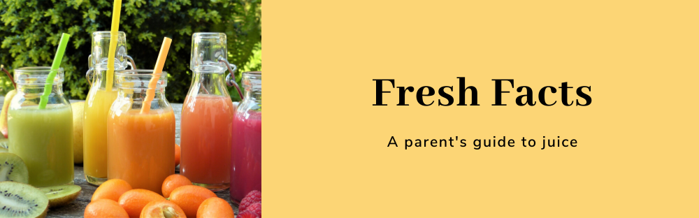 Fresh Facts; A parent's guide to juice