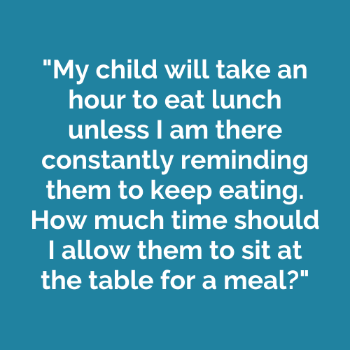 My child will take an hour to eat lunch unless I am there constantly reminding them to keep eating. How much time should I allow them to sit at the table for a meal?