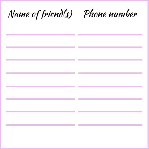Keep a list of friends' names (with phone numbers) that you can call for support.