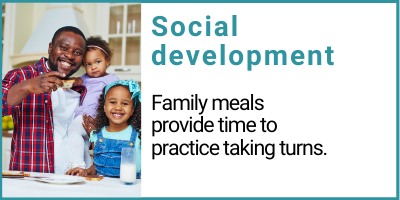 Social development Family meals provide time to practice taking turns.