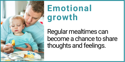 Emotional growth Regular mealtimes can become a chance to share thoughts and feelings.